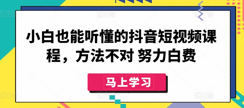小白也能听懂的抖音短视频课程，方法不对 努力白费-优优云网创