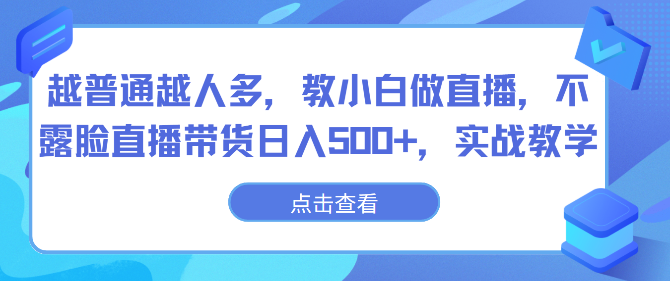 越普通越人多，教小白做直播，不露脸直播带货日入500+，实战教学-优优云网创