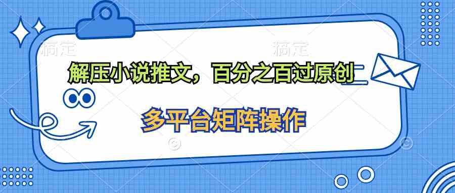 （10119期）解压小说推文，百分之百过原创-优优云网创