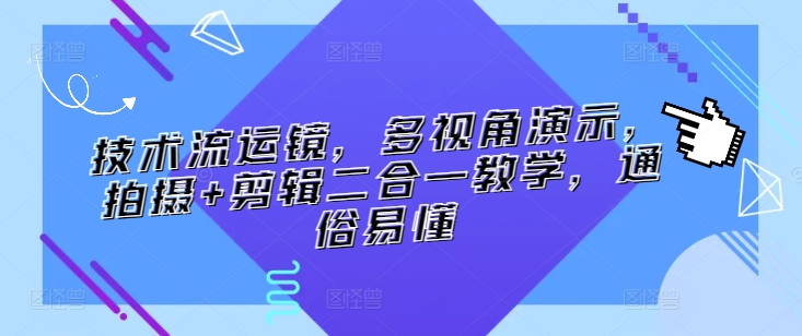 技术流运镜，多视角演示，拍摄+剪辑二合一教学，通俗易懂-优优云网创