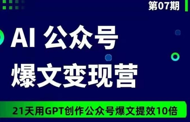 AI公众号爆文变现营07期，21天用GPT创作爆文提效10倍-优优云网创