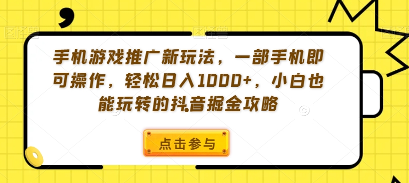 手机游戏推广新玩法，一部手机即可操作，轻松日入1000+，小白也能玩转的抖音掘金攻略【揭秘】-优优云网创