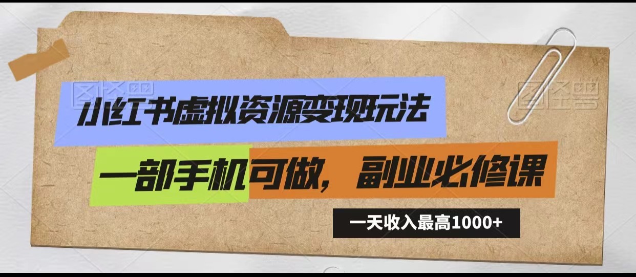 小红书虚拟资源变现玩法，一天最高收入1000+一部手机可做，新手必修课-优优云网创
