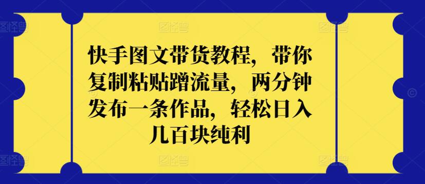 快手图文带货教程，带你复制粘贴蹭流量，两分钟发布一条作品，轻松日入几百块纯利-优优云网创