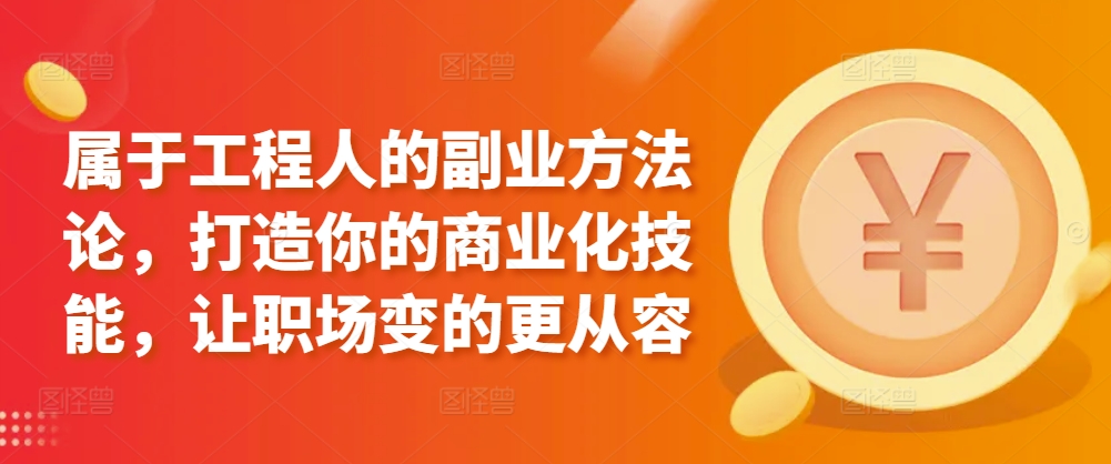 属于工程人的副业方法论，打造你的商业化技能，让职场变的更从容-优优云网创