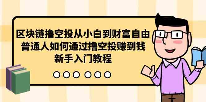 （10098期）区块链撸空投从小白到财富自由，普通人如何通过撸空投赚钱，新手入门教程-优优云网创