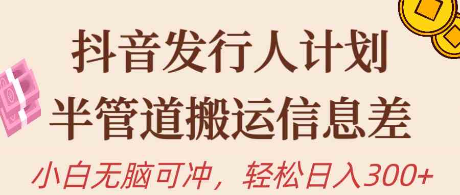 （10129期）抖音发行人计划，半管道搬运，日入300+，新手小白无脑冲-优优云网创