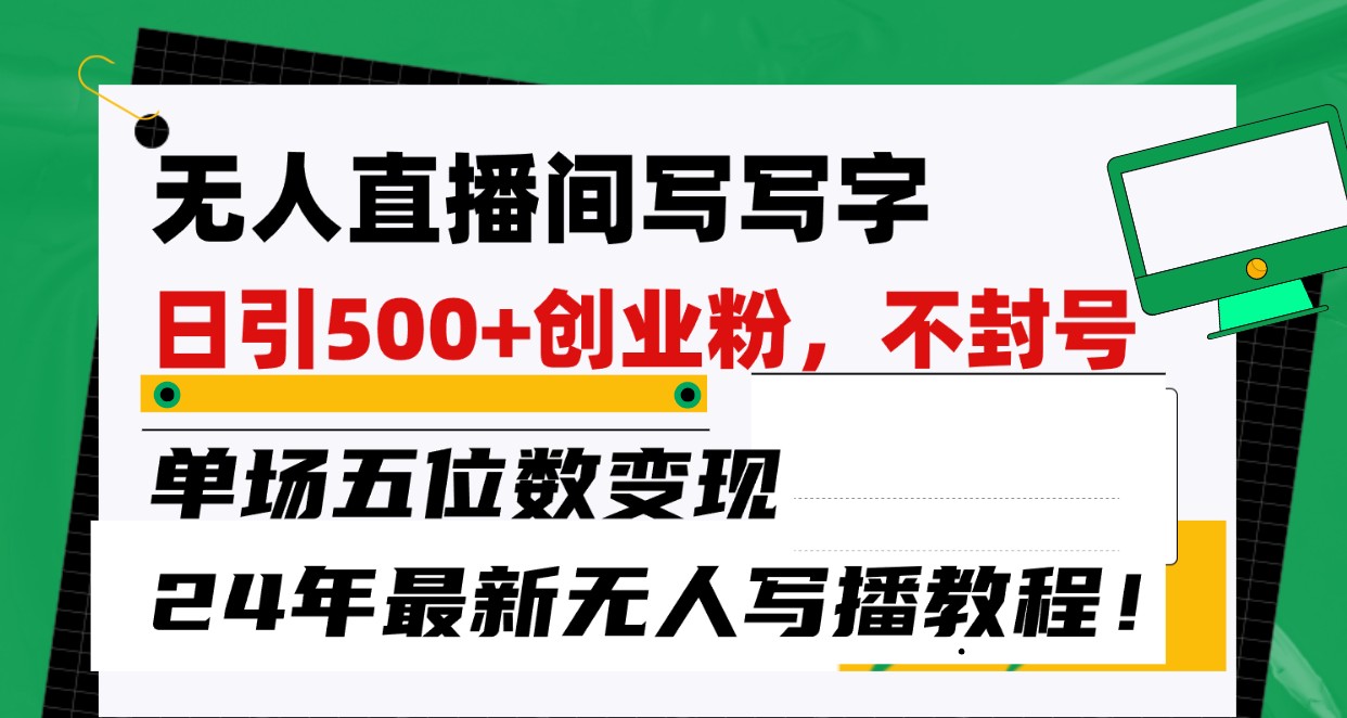 无人直播间写字日引500+创业粉，单场五位数变现，24年最新无人写播不封号教程！-优优云网创