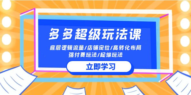 2024多多超级玩法课 流量底层逻辑/店铺定位/高转化布局/强付费/起爆玩法-优优云网创