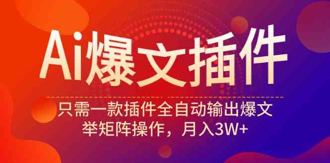 （9725期）Ai爆文插件，只需一款插件全自动输出爆文，举矩阵操作，月入3W+-优优云网创