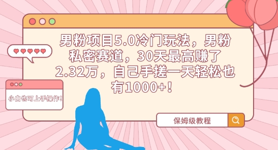 男粉项目5.0冷门玩法，男粉私密赛道，30天最高赚了2.32万，自己手搓一天轻松也有1000+-优优云网创