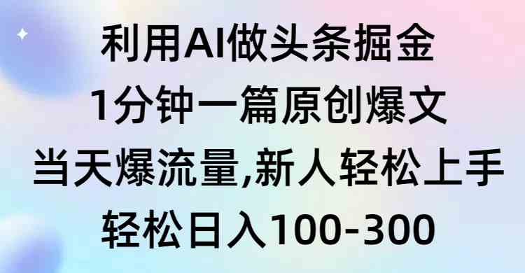 （9307期）利用AI做头条掘金，1分钟一篇原创爆文，当天爆流量，新人轻松上手-优优云网创