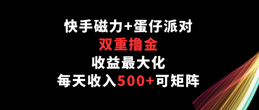 快手磁力+蛋仔派对，双重撸金，收益最大化，每天收入500+，可矩阵-优优云网创