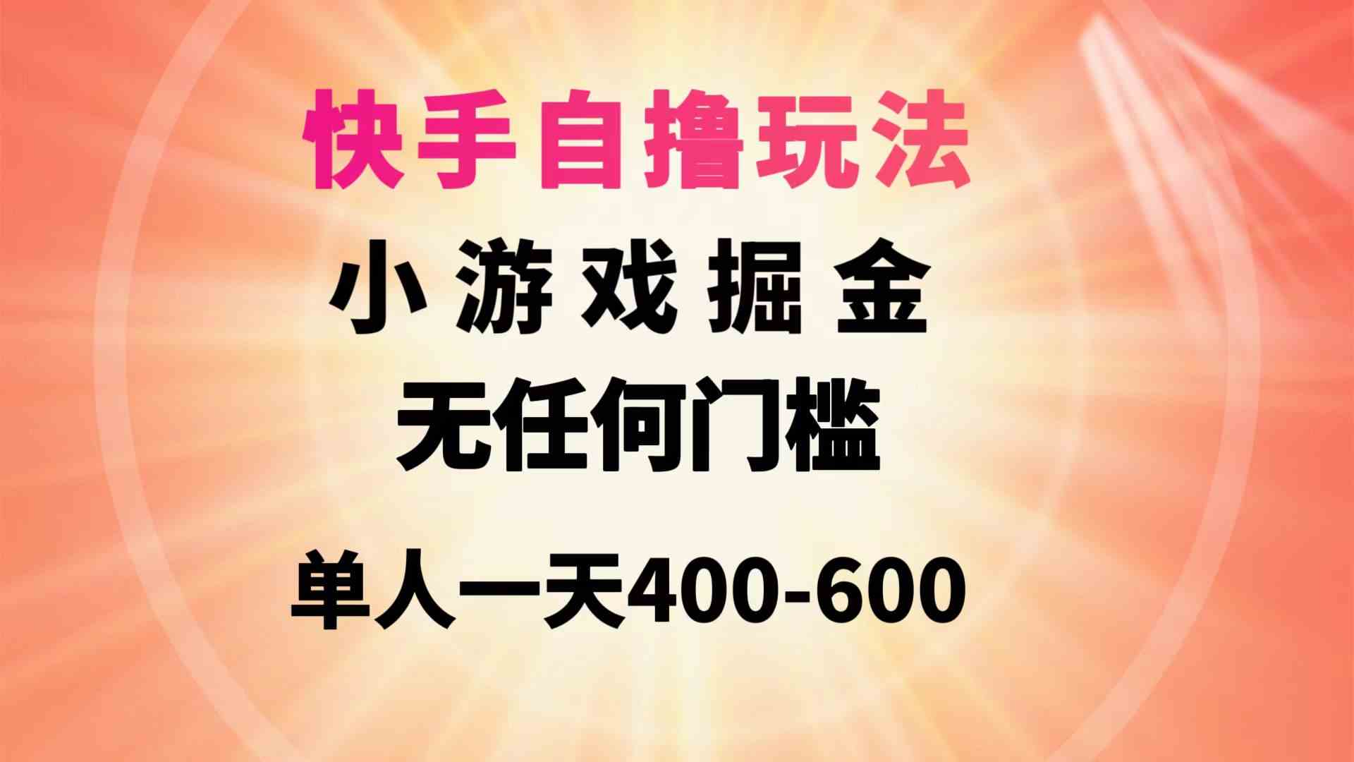 （9712期）快手自撸玩法小游戏掘金无任何门槛单人一天400-600-优优云网创