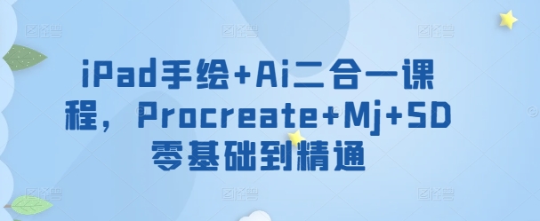 iPad手绘+Ai二合一课程，​Procreate+Mj+SD零基础到精通-优优云网创