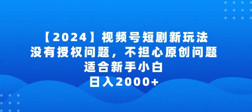 2024视频号短剧玩法，没有授权问题，不担心原创问题，适合新手小白，日入2000+-优优云网创