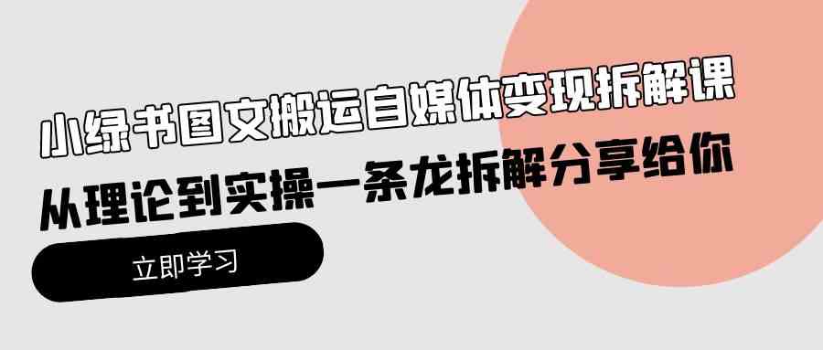 （10055期）小绿书图文搬运自媒体变现拆解课，从理论到实操一条龙拆解分享给你-优优云网创
