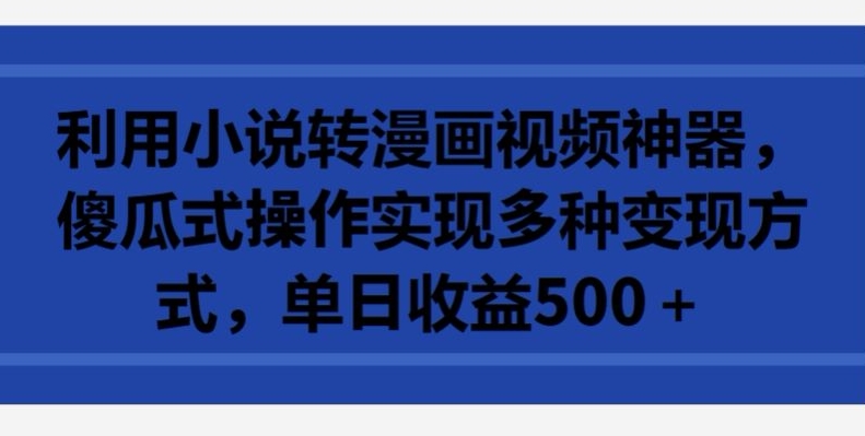 利用小说转漫画视频神器，傻瓜式操作实现多种变现方式，单日收益500+-优优云网创