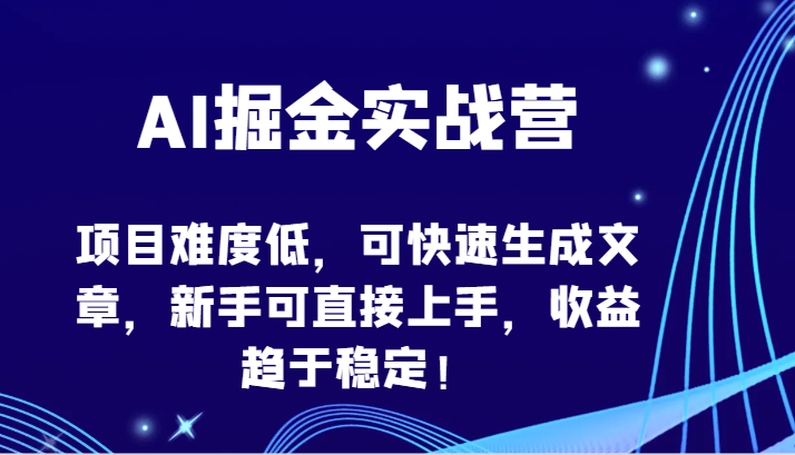 AI掘金实战营-项目难度低，可快速生成文章，新手可直接上手，收益趋于稳定！-优优云网创