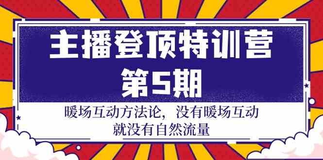 主播登顶特训营第5期：暖场互动方法论 没有暖场互动就没有自然流量（30节）-优优云网创