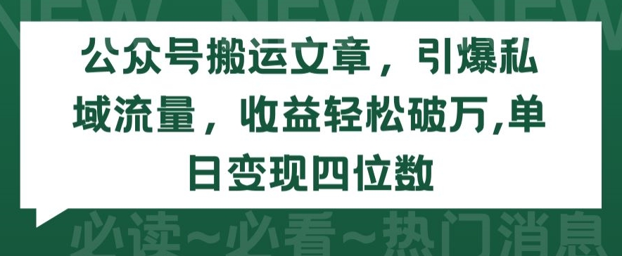 公众号搬运文章，引爆私域流量，收益轻松破万，单日变现四位数-优优云网创