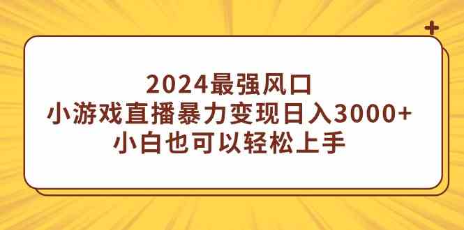 （9342期）2024最强风口，小游戏直播暴力变现日入3000+小白也可以轻松上手-优优云网创