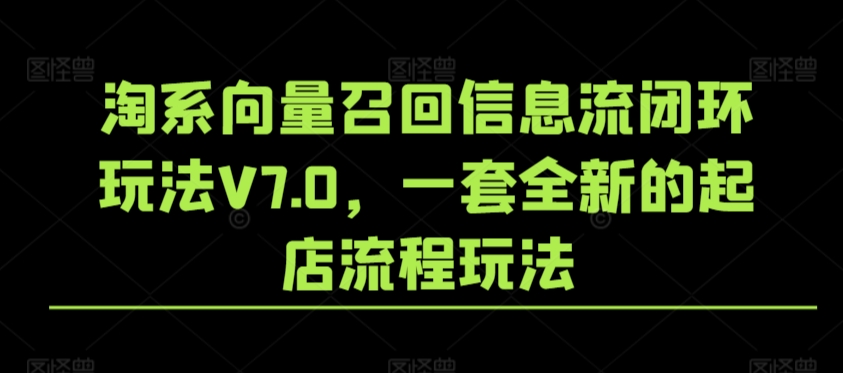 淘系向量召回信息流闭环玩法V7.0，一套全新的起店流程玩法-优优云网创