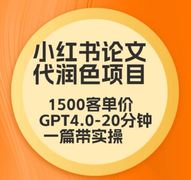 毕业季小红书论文代润色项目，本科1500，专科1200，高客单GPT4.0-20分钟一篇带实操-优优云网创