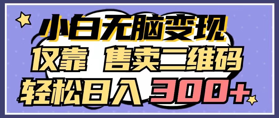 小白无脑变现，仅靠售卖二维码，轻松日入300+-优优云网创