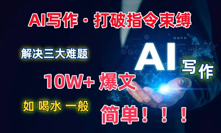 AI写作：解决三大难题，10W+爆文如喝水一般简单，打破指令调教束缚-优优云网创