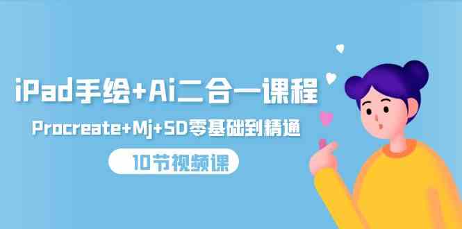 iPad手绘+Ai二合一课程，Procreate+Mj+SD零基础到精通（25节视频课）-优优云网创