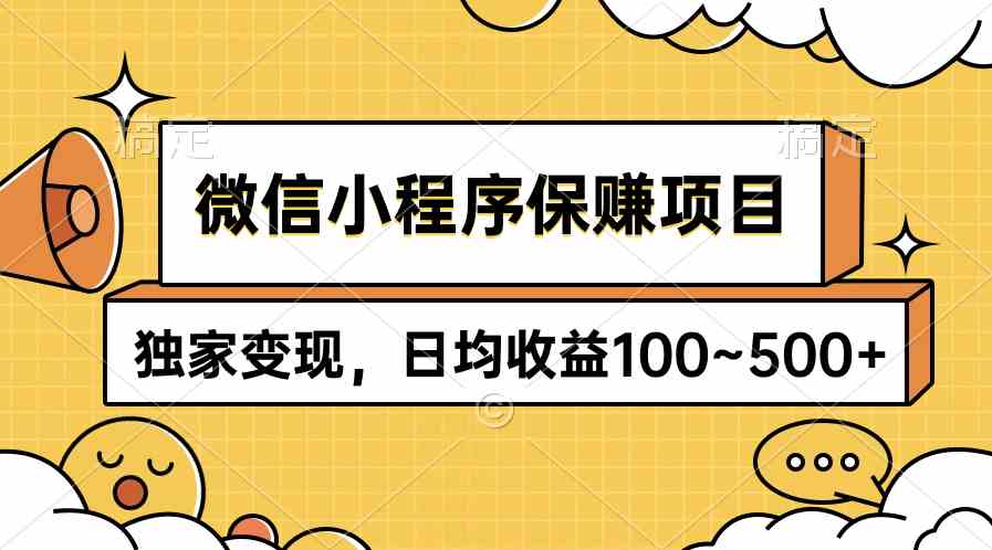 （9900期）微信小程序保赚项目，独家变现，日均收益100~500+-优优云网创