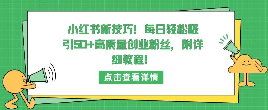 小红书新技巧，每日轻松吸引50+高质量创业粉丝，附详细教程-优优云网创