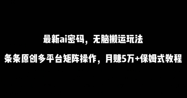 最新ai流量密码，傻瓜式搬运玩法，条条原创，多平台矩阵操作，月赚5万+保姆式教程-优优云网创