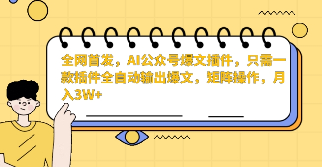 全网首发，AI公众号爆文插件，只需一款插件全自动输出爆文，矩阵操作，月入3W+-优优云网创