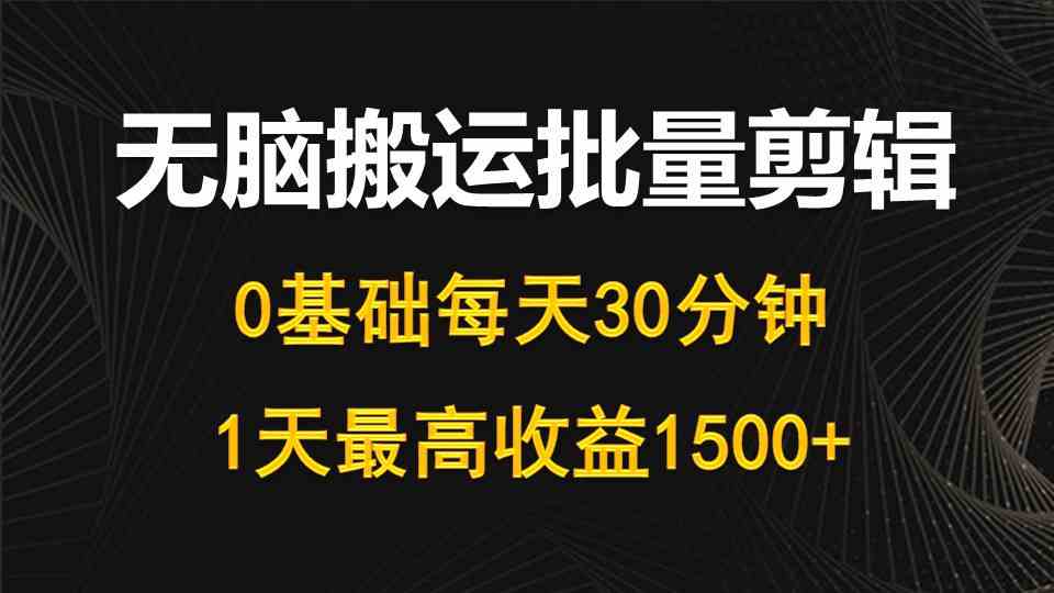 （10008期）每天30分钟，0基础无脑搬运批量剪辑，1天最高收益1500+-优优云网创