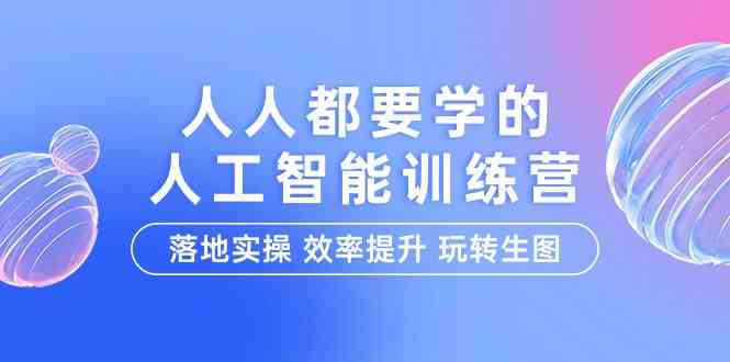 （9872期）人人都要学的-人工智能特训营，落地实操 效率提升 玩转生图（22节课）-优优云网创