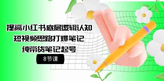 提高小红书底层逻辑认知+短视频思路打爆笔记+纯带货笔记起号（8节课）-优优云网创