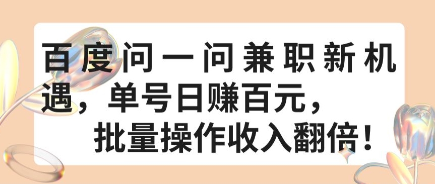 百度问一问兼职新机遇，单号日赚百元，批量操作收入翻倍-优优云网创