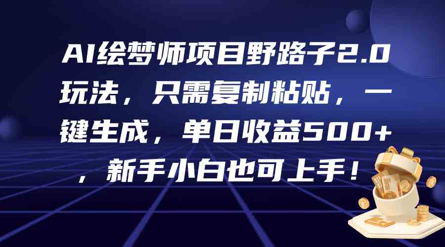 （9876期）AI绘梦师项目野路子2.0玩法，只需复制粘贴，一键生成，单日收益500+，新…-优优云网创