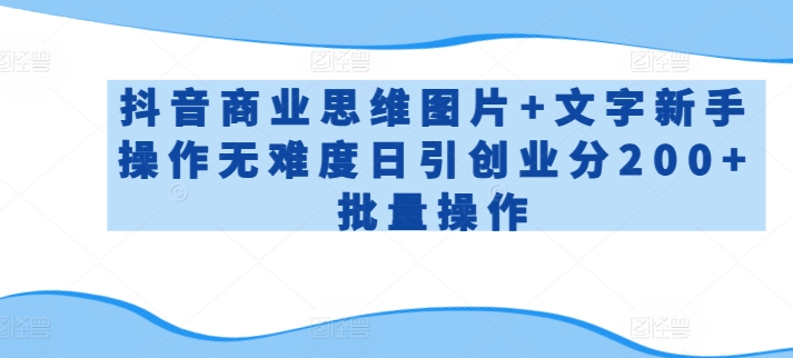抖音商业思维图片+文字新手操作无难度日引创业分200+批量操作-优优云网创