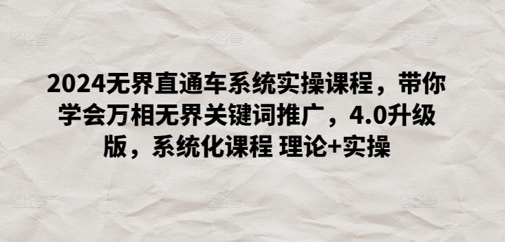 2024无界直通车系统实操课程，带你学会万相无界关键词推广，4.0升级版，系统化课程 理论+实操-优优云网创