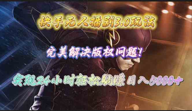 （10077期）快手无人播剧3.0玩法，完美解决版权问题，实现24小时轻松躺赚日入5000+-优优云网创