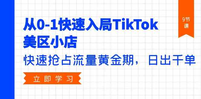 （9963期）从0-1快速入局TikTok美区小店，快速抢占流量黄金期，日出千单（9节课）-优优云网创