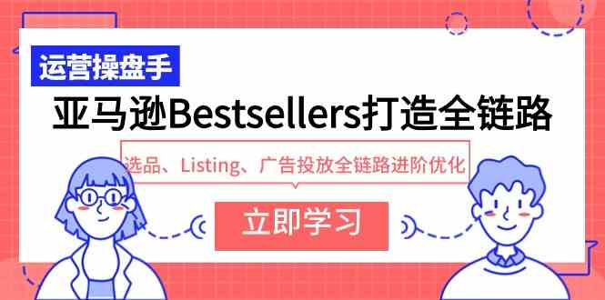 （9801期）亚马逊Bestsellers打造全链路，选品、Listing、广告投放全链路进阶优化-优优云网创