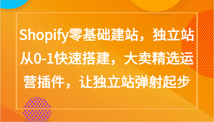 Shopify零基础建站，独立站从0-1快速搭建，大卖精选运营插件，让独立站弹射起步-优优云网创