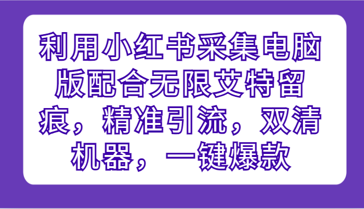 利用小红书采集电脑版配合无限艾特留痕，精准引流，双清机器，一键爆款-优优云网创