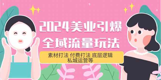 （9867期）2024美业-引爆全域流量玩法，素材打法 付费打法 底层逻辑 私城运营等(31节)-优优云网创
