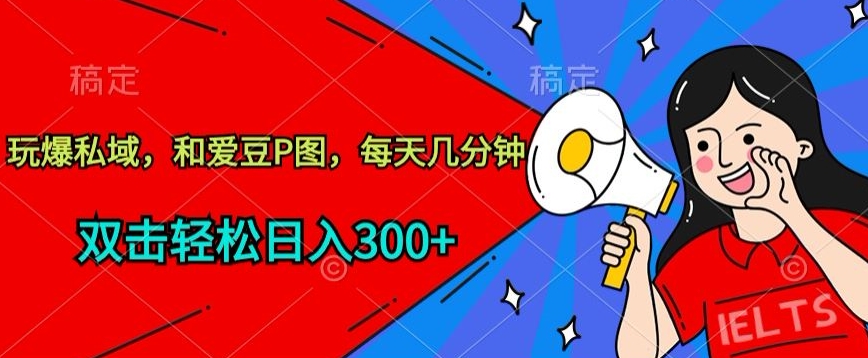 玩爆私域，和爱豆P图，每天几分钟 轻松日入300+-优优云网创