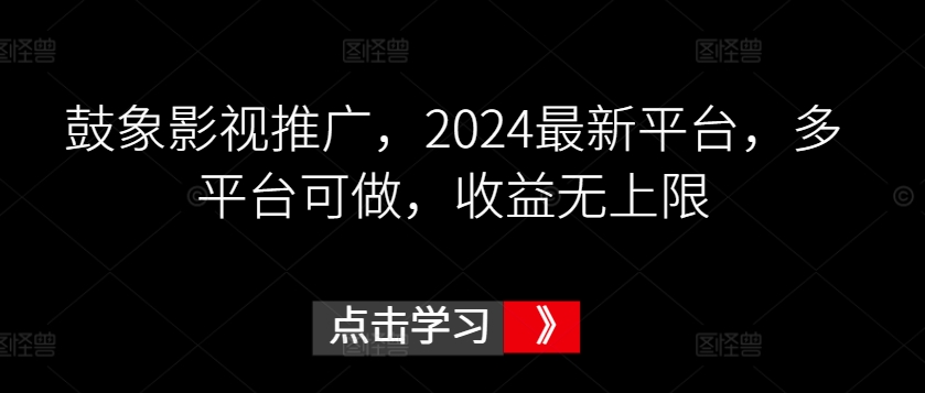 鼓象影视推广，2024最新平台，多平台可做，收益无上限-优优云网创